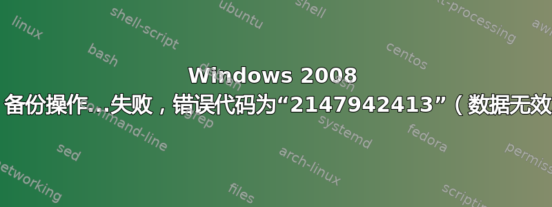 Windows 2008 R2：备份操作...失败，错误代码为“2147942413”（数据无效。）