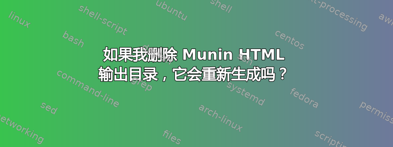 如果我删除 Munin HTML 输出目录，它会重新生成吗？