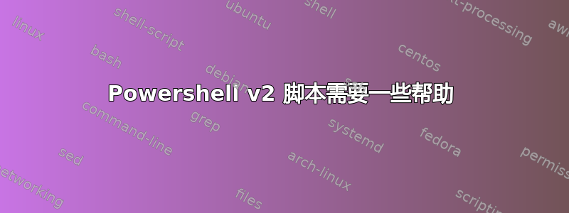 Powershell v2 脚本需要一些帮助