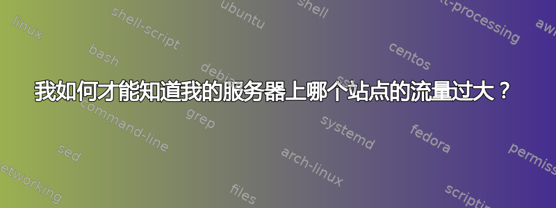 我如何才能知道我的服务器上哪个站点的流量过大？