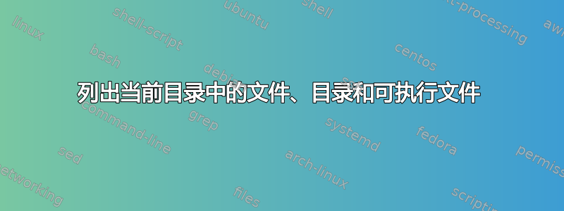 列出当前目录中的文件、目录和可执行文件