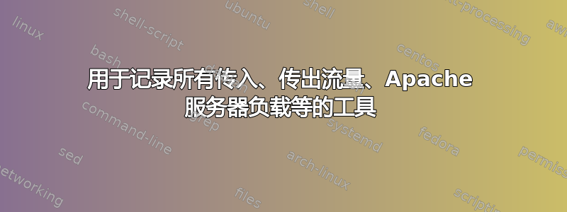 用于记录所有传入、传出流量、Apache 服务器负载等的工具