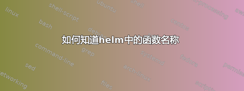 如何知道helm中的函数名称