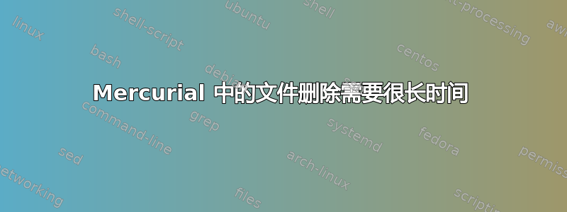 Mercurial 中的文件删除需要很长时间