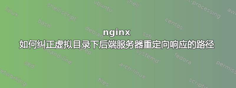 nginx 如何纠正虚拟目录下后端服务器重定向响应的路径