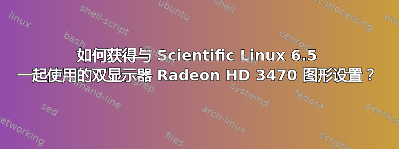 如何获得与 Scientific Linux 6.5 一起使用的双显示器 Radeon HD 3470 图形设置？