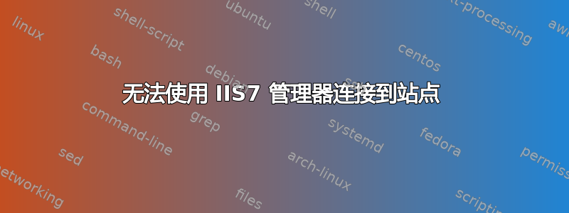 无法使用 IIS7 管理器连接到站点