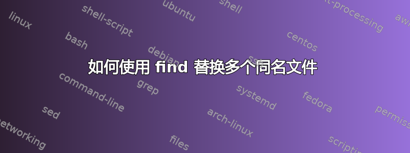 如何使用 find 替换多个同名文件