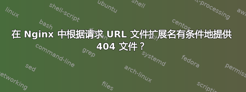 在 Nginx 中根据请求 URL 文件扩展名有条件地提供 404 文件？