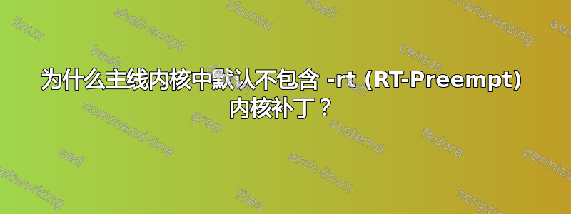 为什么主线内核中默认不包含 -rt (RT-Preempt) 内核补丁？