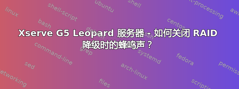 Xserve G5 Leopard 服务器 - 如何关闭 RAID 降级时的蜂鸣声？