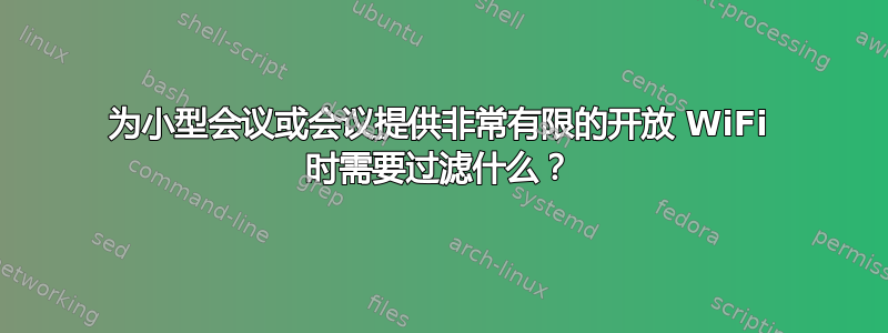 为小型会议或会议提供非常有限的开放 WiFi 时需要过滤什么？