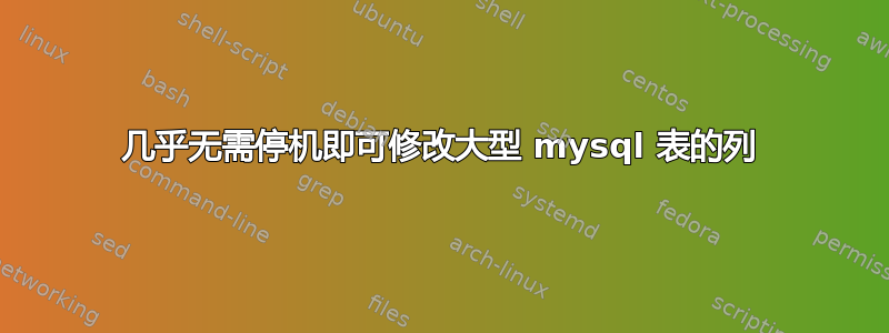 几乎无需停机即可修改大型 mysql 表的列