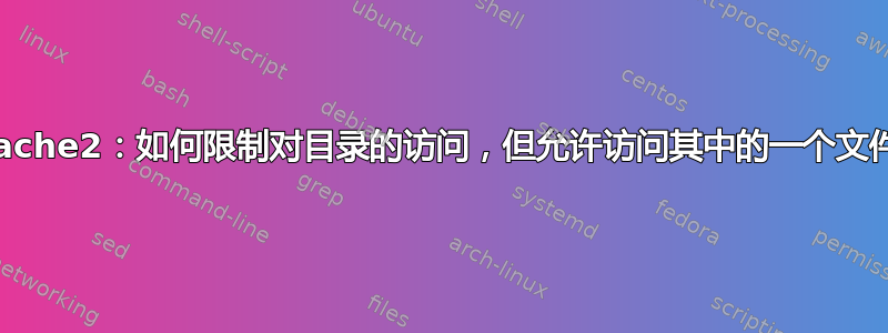 Apache2：如何限制对目录的访问，但允许访问其中的一个文件？