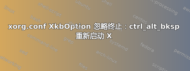 xorg.conf XkbOption 忽略终止：ctrl_alt_bksp 重新启动 X