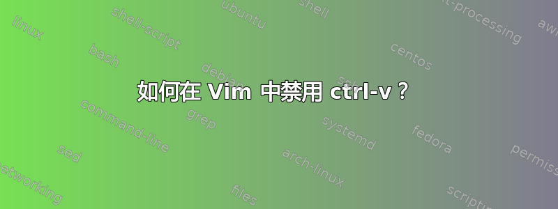 如何在 Vim 中禁用 ctrl-v？