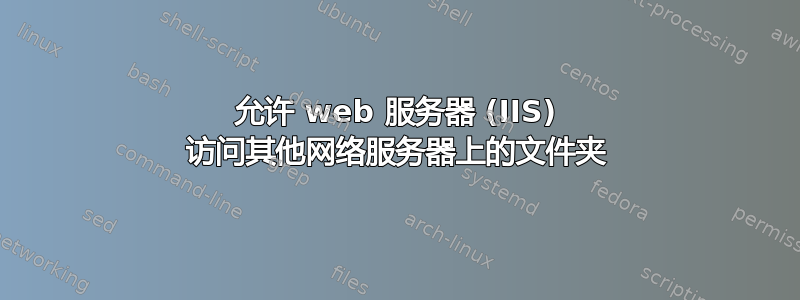 允许 web 服务器 (IIS) 访问其他网络服务器上的文件夹