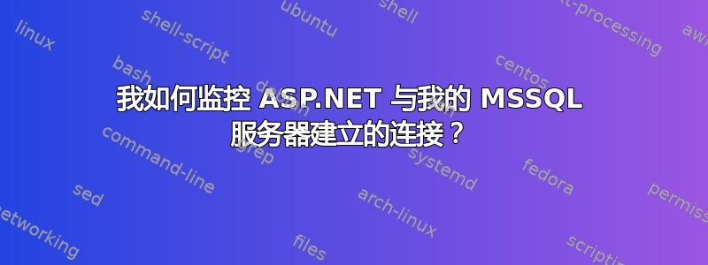 我如何监控 ASP.NET 与我的 MSSQL 服务器建立的连接？