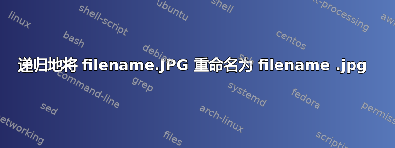 递归地将 filename.JPG 重命名为 filename .jpg 