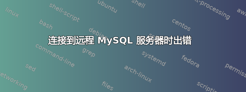 连接到远程 MySQL 服务器时出错 