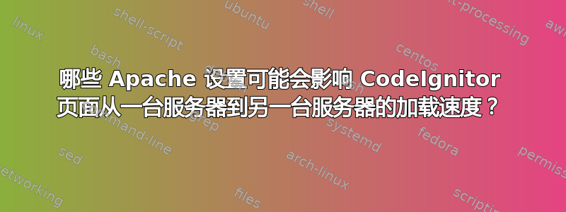 哪些 Apache 设置可能会影响 CodeIgnitor 页面从一台服务器到另一台服务器的加载速度？