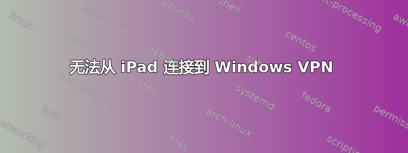 无法从 iPad 连接到 Windows VPN