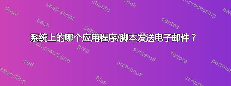 系统上的哪个应用程序/脚本发送电子邮件？