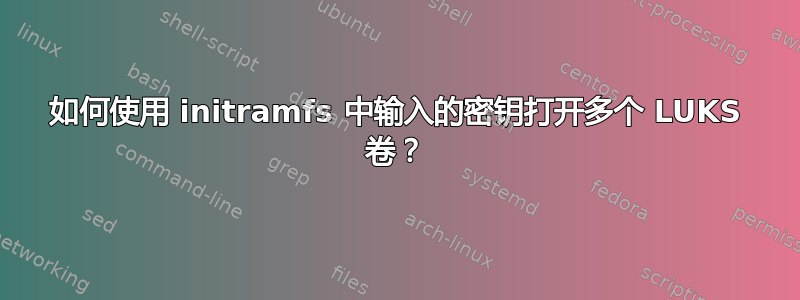 如何使用 initramfs 中输入的密钥打开多个 LUKS 卷？