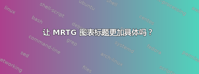 让 MRTG 图表标题更加具体吗？