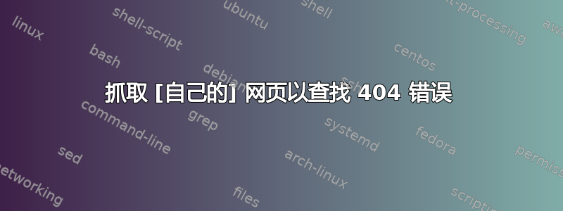 抓取 [自己的] 网页以查找 404 错误