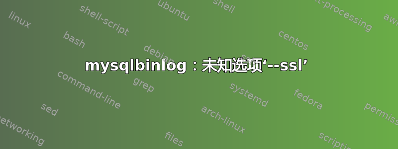 mysqlbinlog：未知选项‘--ssl’