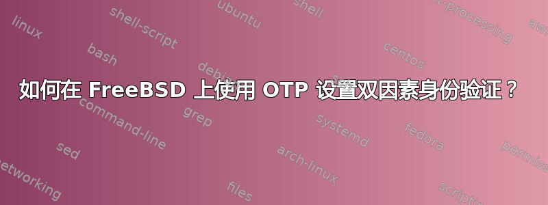 如何在 FreeBSD 上使用 OTP 设置双因素身份验证？