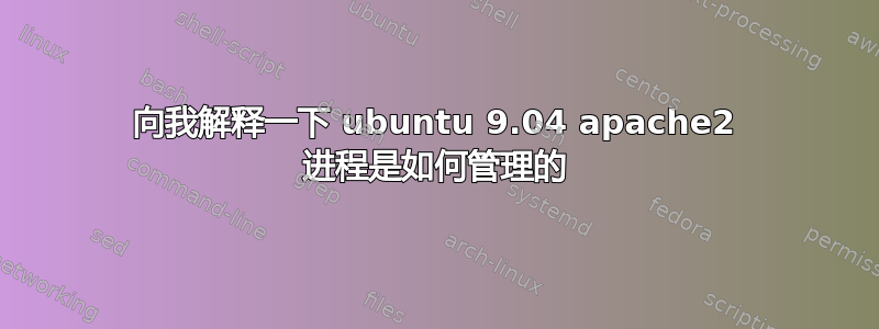 向我解释一下 ubuntu 9.04 apache2 进程是如何管理的