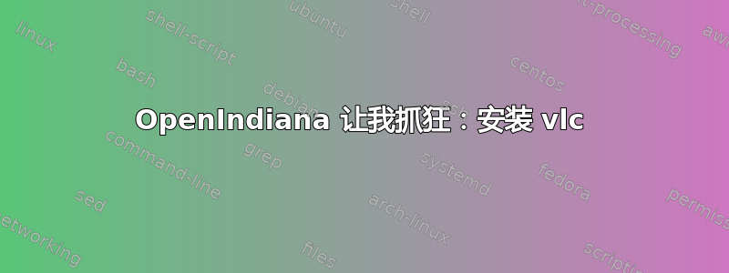 OpenIndiana 让我抓狂：安装 vlc