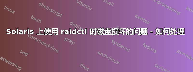 Solaris 上使用 raidctl 时磁盘损坏的问题 - 如何处理