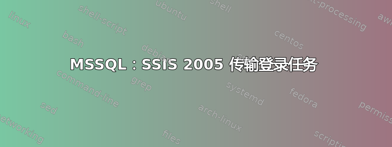 MSSQL：SSIS 2005 传输登录任务