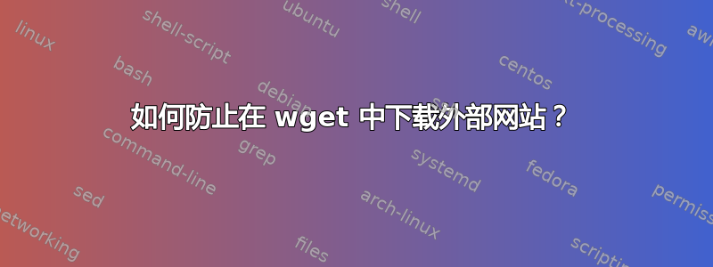 如何防止在 wget 中下载外部网站？