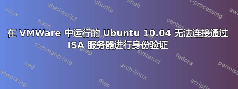 在 VMWare 中运行的 Ubuntu 10.04 无法连接通过 ISA 服务器进行身份验证