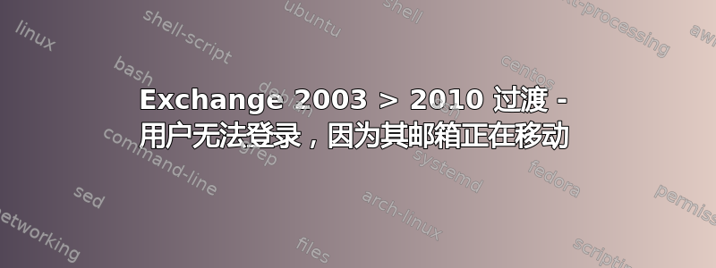 Exchange 2003 > 2010 过渡 - 用户无法登录，因为其邮箱正在移动