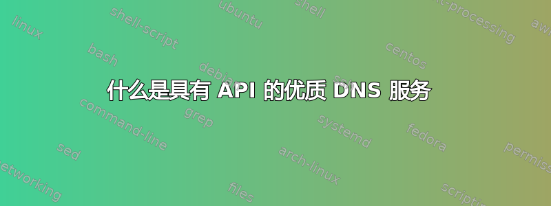 什么是具有 API 的优质 DNS 服务 