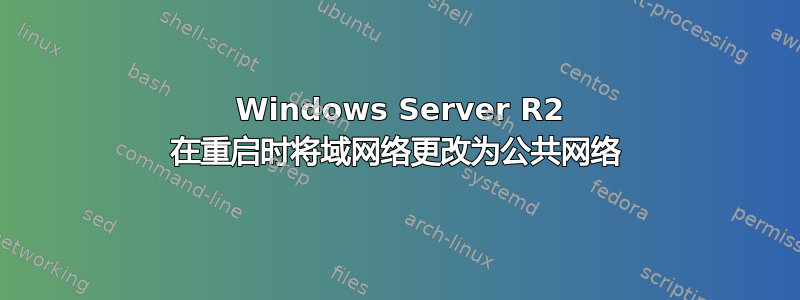 2008 Windows Server R2 在重启时将域网络更改为公共网络