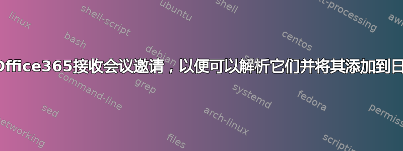 如何从Office365接收会议邀请，以便可以解析它们并将其添加到日历中？