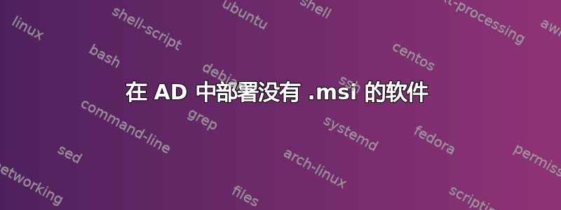 在 AD 中部署没有 .msi 的软件