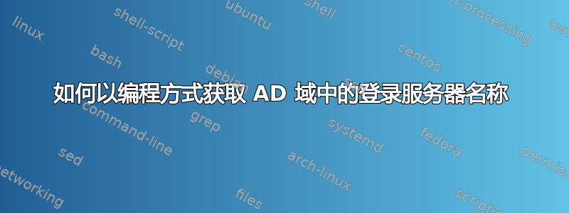 如何以编程方式获取 AD 域中的登录服务器名称