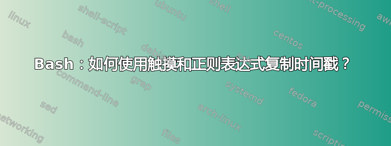 Bash：如何使用触摸和正则表达式复制时间戳？