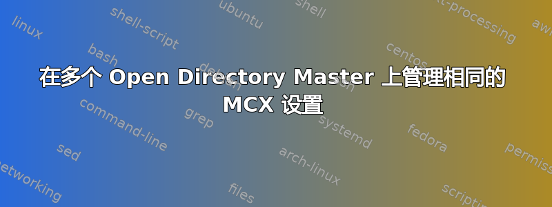 在多个 Open Directory Master 上管理相同的 MCX 设置