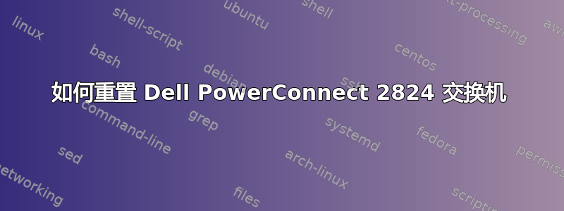 如何重置 Dell PowerConnect 2824 交换机