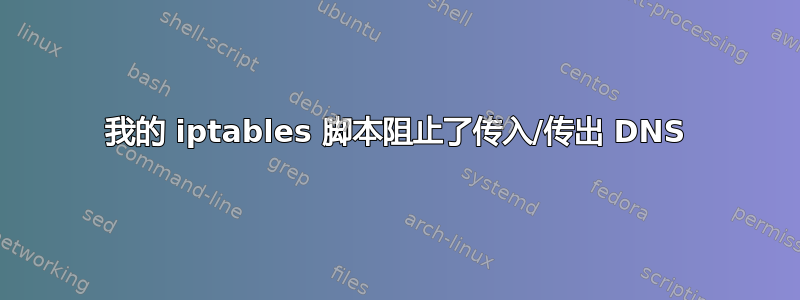 我的 iptables 脚本阻止了传入/传出 DNS