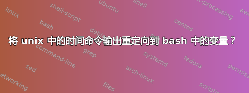 将 unix 中的时间命令输出重定向到 bash 中的变量？