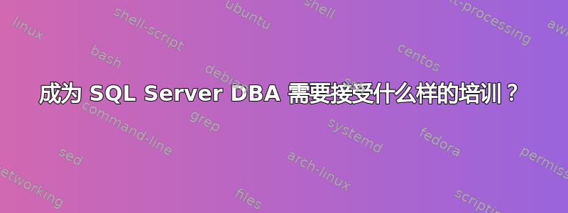 成为 SQL Server DBA 需要接受什么样的培训？